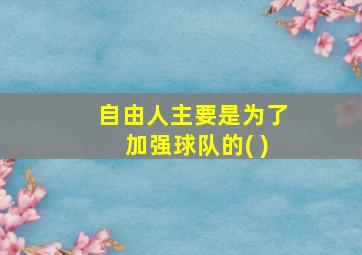 自由人主要是为了加强球队的( )